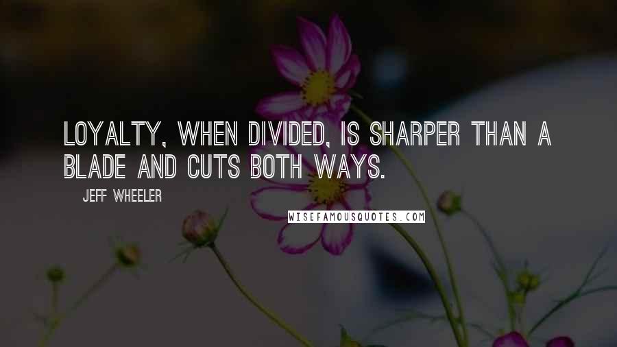 Jeff Wheeler Quotes: Loyalty, when divided, is sharper than a blade and cuts both ways.