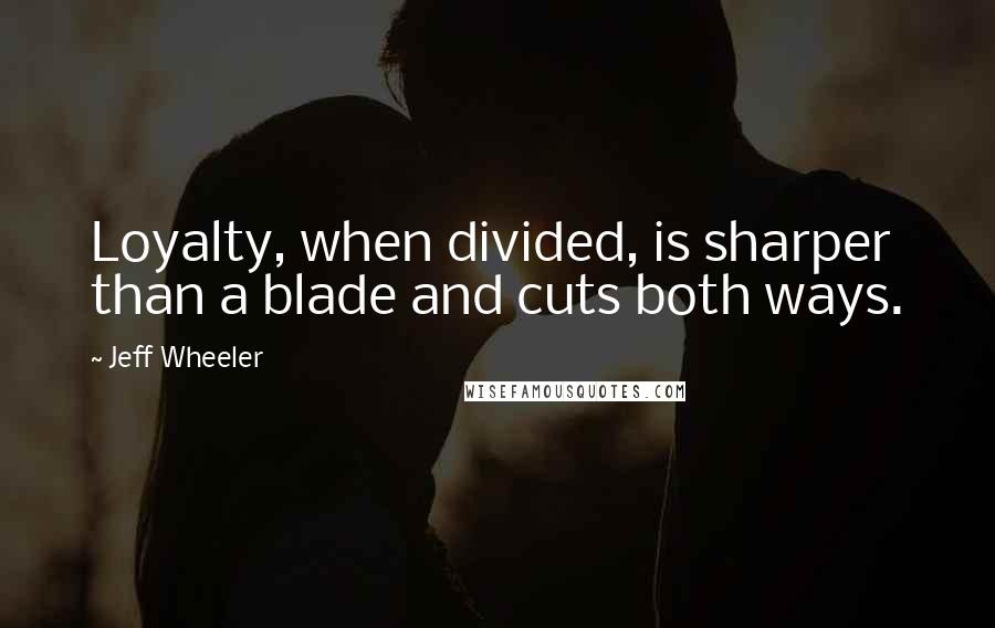 Jeff Wheeler Quotes: Loyalty, when divided, is sharper than a blade and cuts both ways.