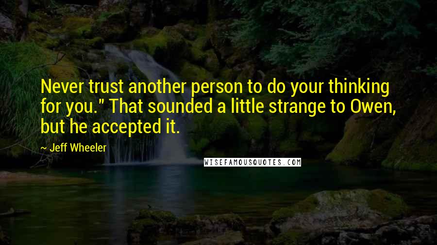 Jeff Wheeler Quotes: Never trust another person to do your thinking for you." That sounded a little strange to Owen, but he accepted it.