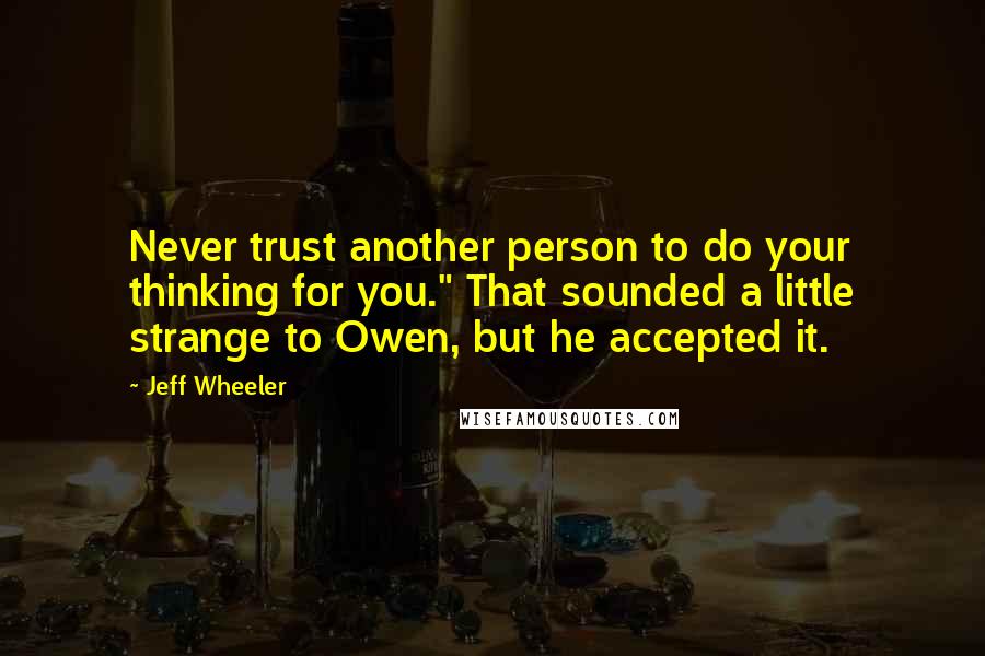 Jeff Wheeler Quotes: Never trust another person to do your thinking for you." That sounded a little strange to Owen, but he accepted it.