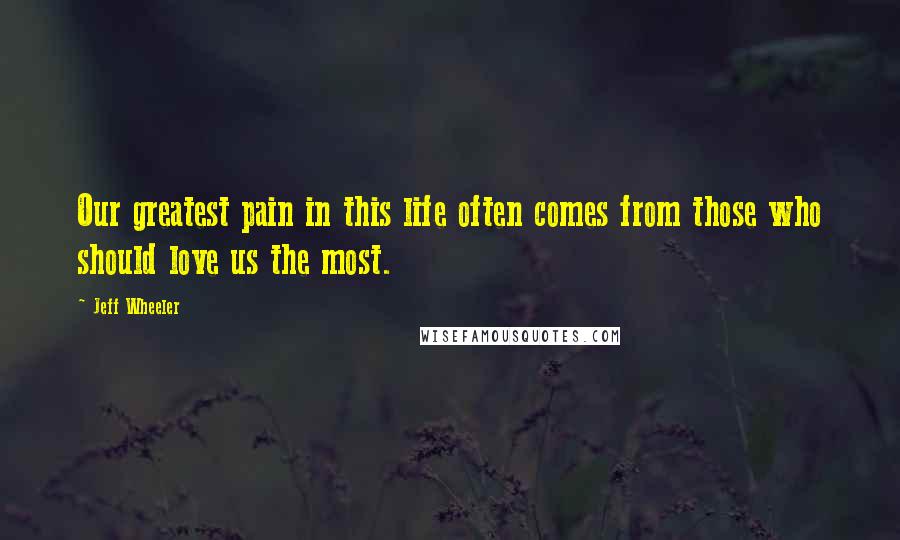 Jeff Wheeler Quotes: Our greatest pain in this life often comes from those who should love us the most.