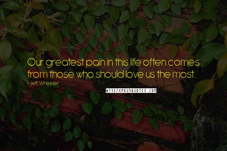 Jeff Wheeler Quotes: Our greatest pain in this life often comes from those who should love us the most.