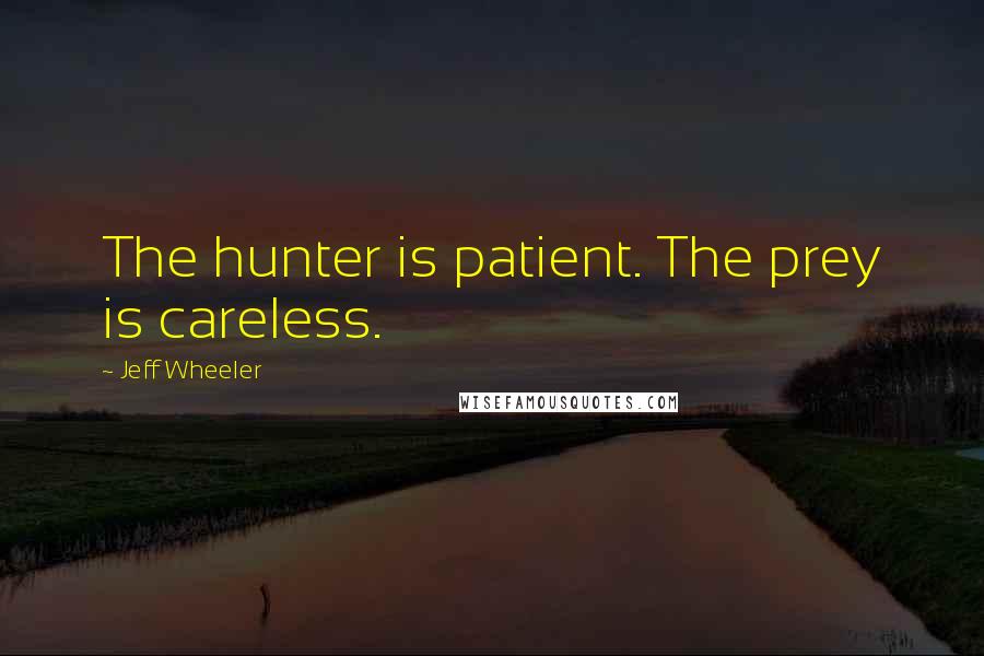 Jeff Wheeler Quotes: The hunter is patient. The prey is careless.