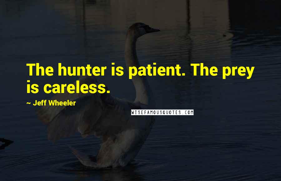 Jeff Wheeler Quotes: The hunter is patient. The prey is careless.