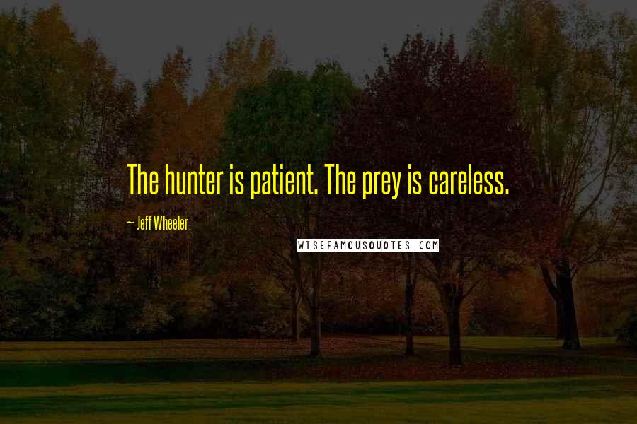 Jeff Wheeler Quotes: The hunter is patient. The prey is careless.