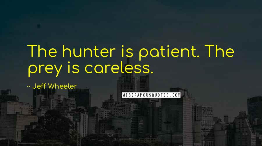 Jeff Wheeler Quotes: The hunter is patient. The prey is careless.