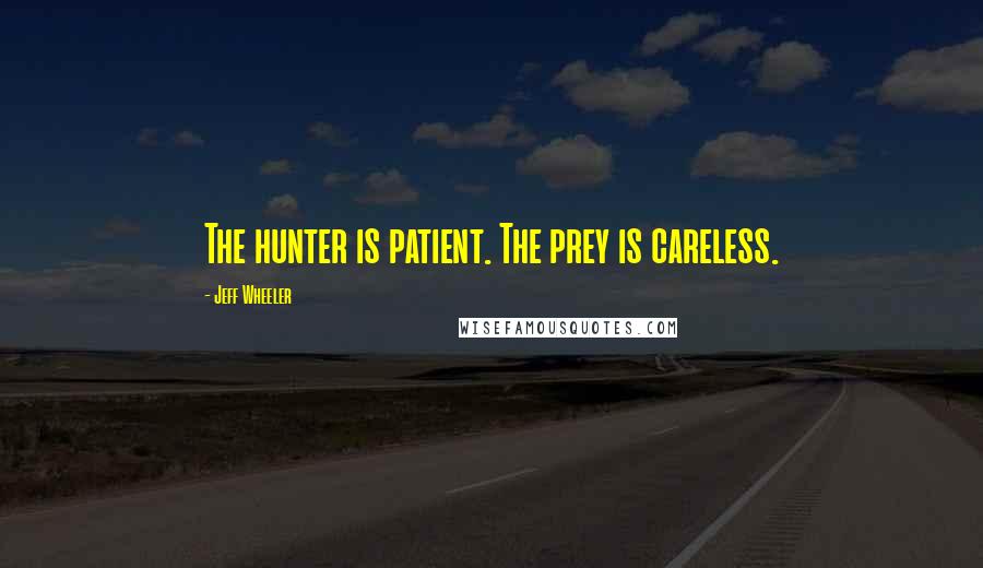 Jeff Wheeler Quotes: The hunter is patient. The prey is careless.