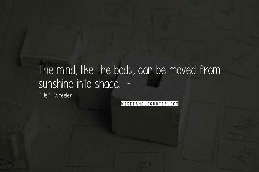 Jeff Wheeler Quotes: The mind, like the body, can be moved from sunshine into shade.  - 