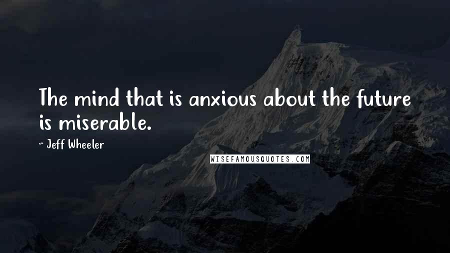 Jeff Wheeler Quotes: The mind that is anxious about the future is miserable.