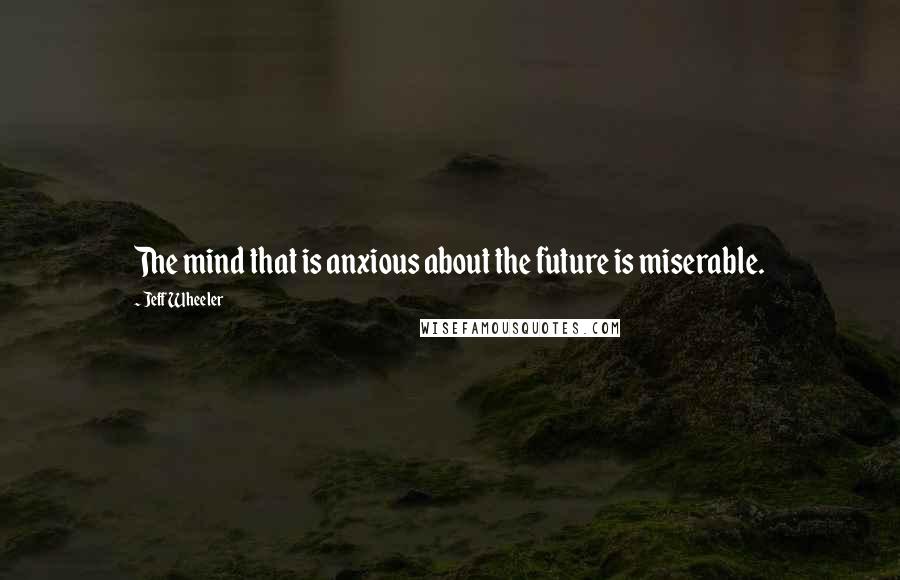 Jeff Wheeler Quotes: The mind that is anxious about the future is miserable.