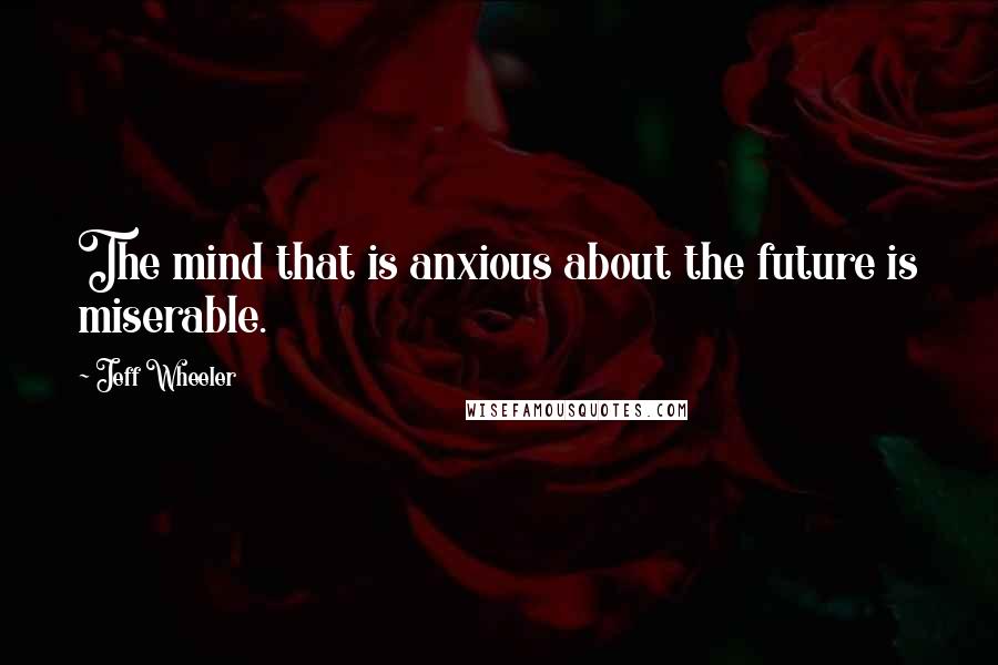 Jeff Wheeler Quotes: The mind that is anxious about the future is miserable.