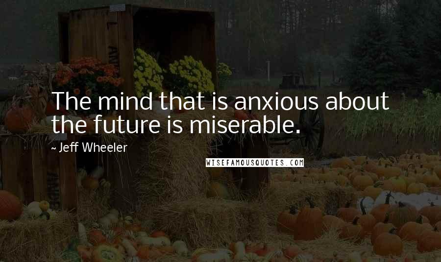 Jeff Wheeler Quotes: The mind that is anxious about the future is miserable.