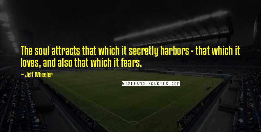 Jeff Wheeler Quotes: The soul attracts that which it secretly harbors - that which it loves, and also that which it fears.