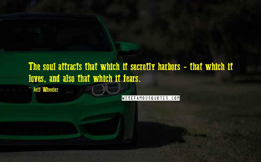 Jeff Wheeler Quotes: The soul attracts that which it secretly harbors - that which it loves, and also that which it fears.