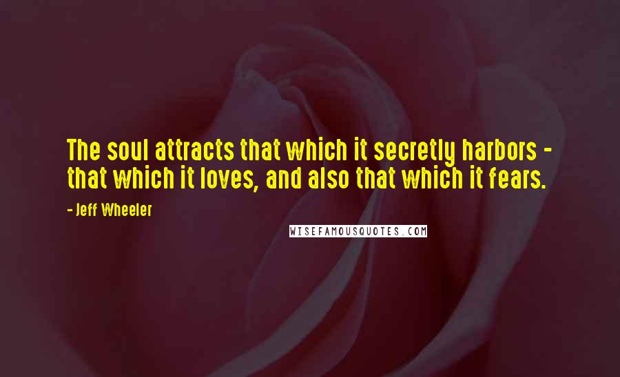 Jeff Wheeler Quotes: The soul attracts that which it secretly harbors - that which it loves, and also that which it fears.