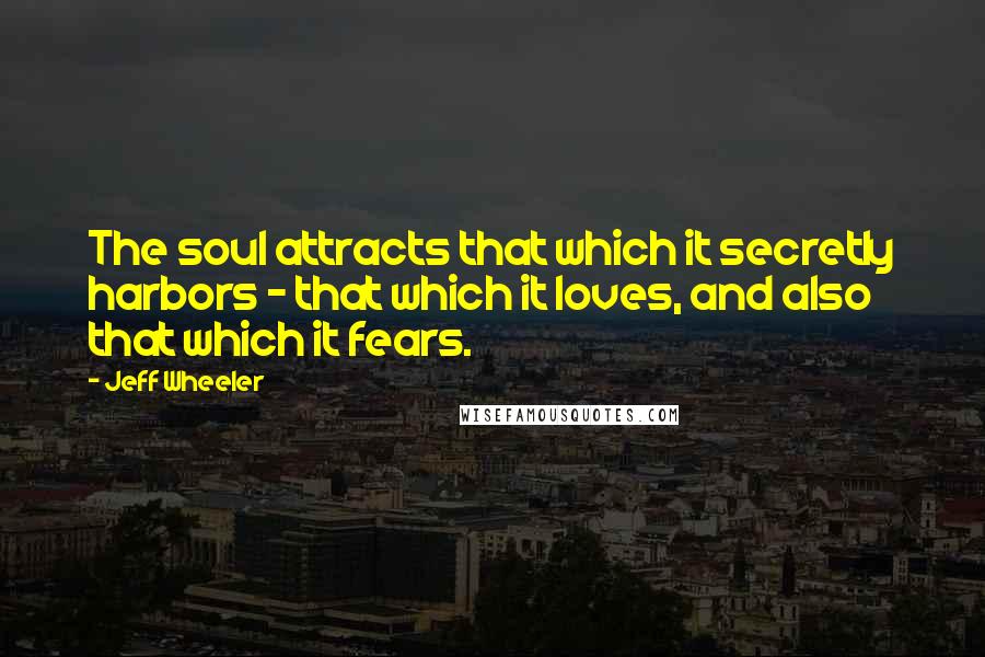 Jeff Wheeler Quotes: The soul attracts that which it secretly harbors - that which it loves, and also that which it fears.