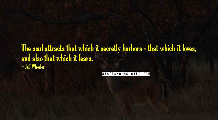 Jeff Wheeler Quotes: The soul attracts that which it secretly harbors - that which it loves, and also that which it fears.