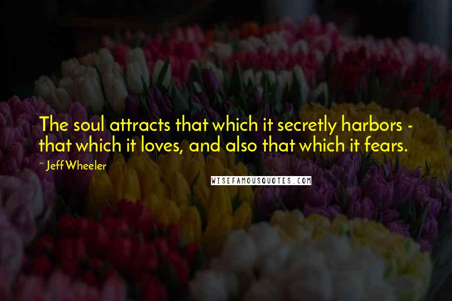Jeff Wheeler Quotes: The soul attracts that which it secretly harbors - that which it loves, and also that which it fears.