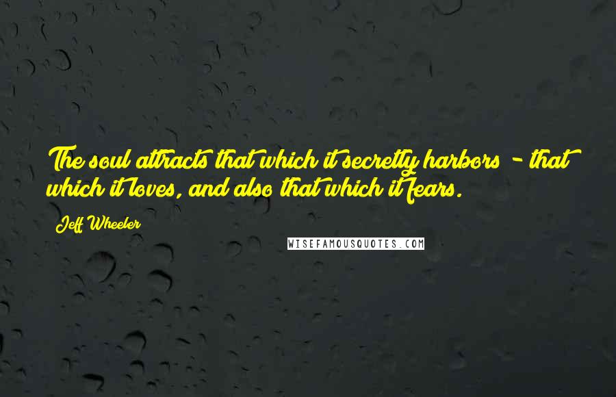 Jeff Wheeler Quotes: The soul attracts that which it secretly harbors - that which it loves, and also that which it fears.