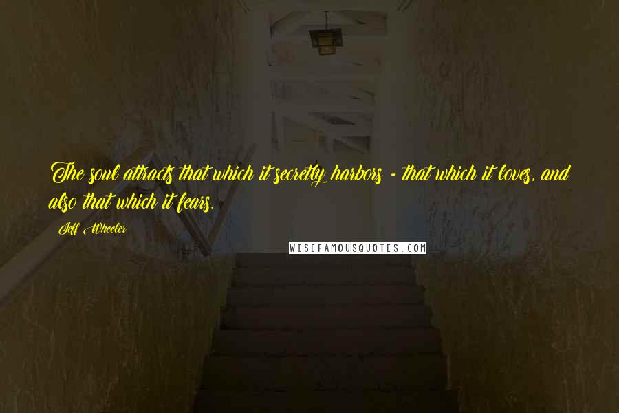 Jeff Wheeler Quotes: The soul attracts that which it secretly harbors - that which it loves, and also that which it fears.
