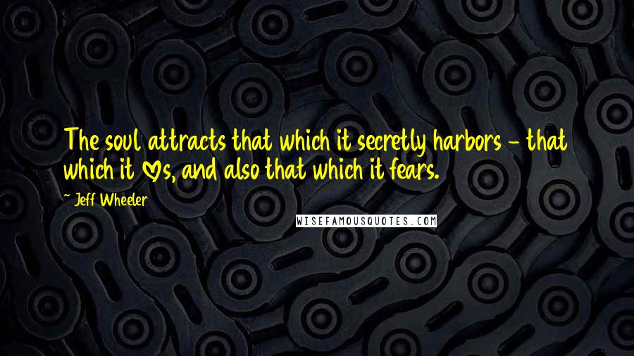 Jeff Wheeler Quotes: The soul attracts that which it secretly harbors - that which it loves, and also that which it fears.