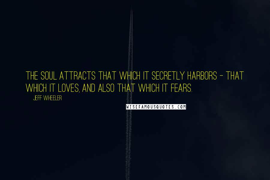 Jeff Wheeler Quotes: The soul attracts that which it secretly harbors - that which it loves, and also that which it fears.