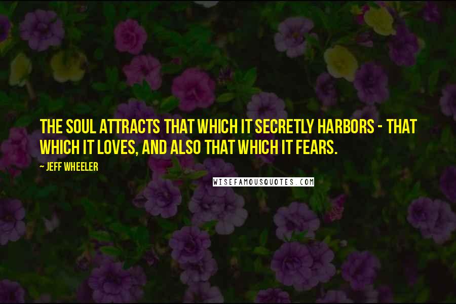 Jeff Wheeler Quotes: The soul attracts that which it secretly harbors - that which it loves, and also that which it fears.