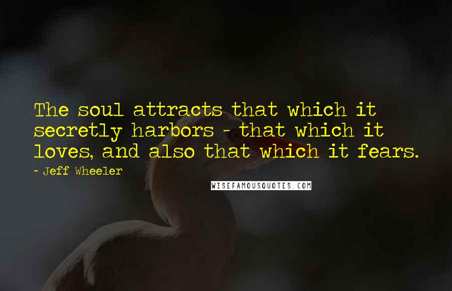 Jeff Wheeler Quotes: The soul attracts that which it secretly harbors - that which it loves, and also that which it fears.
