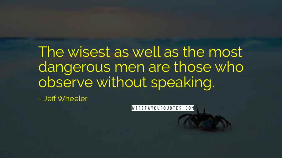 Jeff Wheeler Quotes: The wisest as well as the most dangerous men are those who observe without speaking.