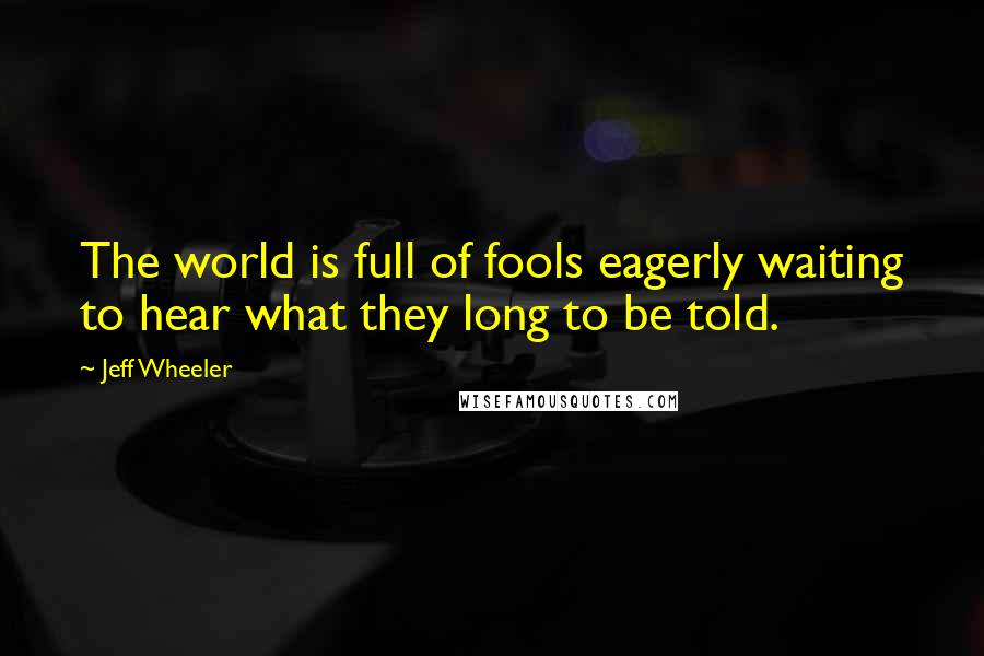 Jeff Wheeler Quotes: The world is full of fools eagerly waiting to hear what they long to be told.