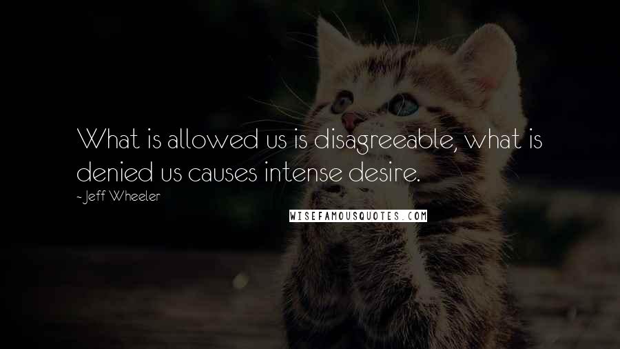 Jeff Wheeler Quotes: What is allowed us is disagreeable, what is denied us causes intense desire.