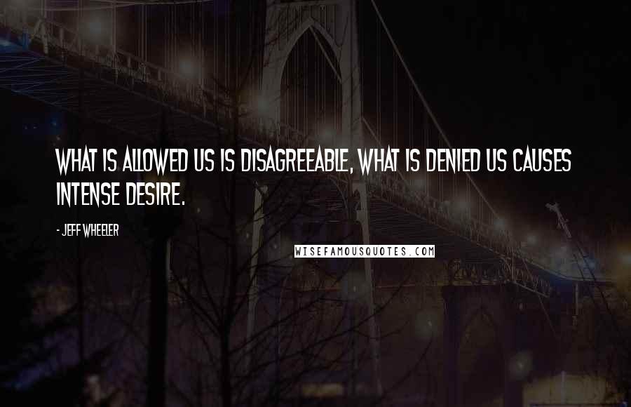 Jeff Wheeler Quotes: What is allowed us is disagreeable, what is denied us causes intense desire.