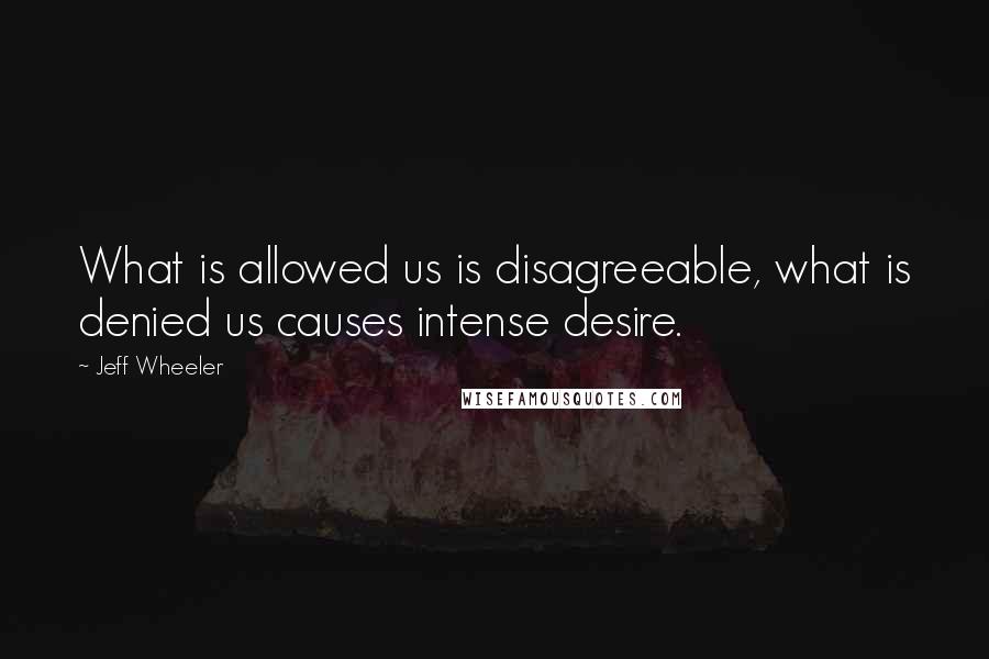 Jeff Wheeler Quotes: What is allowed us is disagreeable, what is denied us causes intense desire.