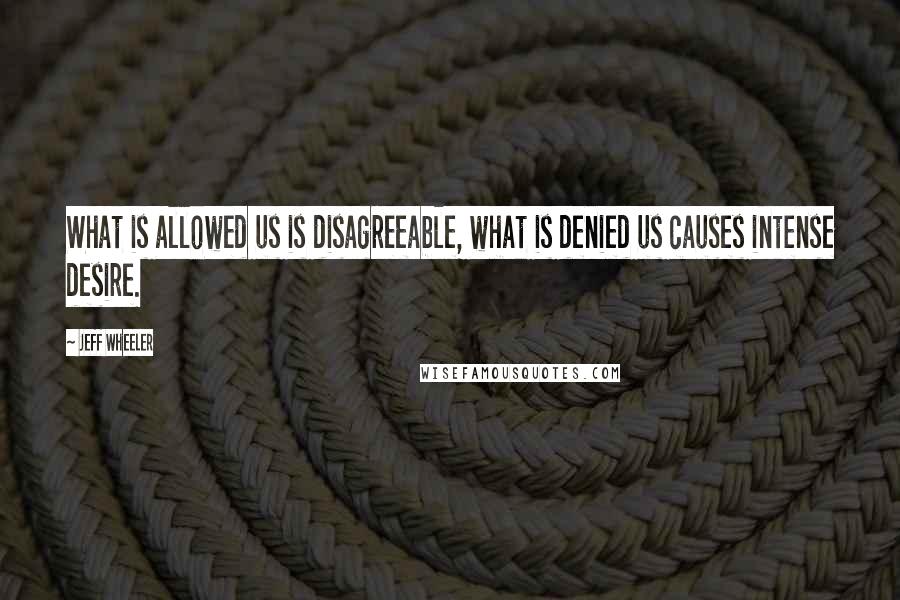 Jeff Wheeler Quotes: What is allowed us is disagreeable, what is denied us causes intense desire.