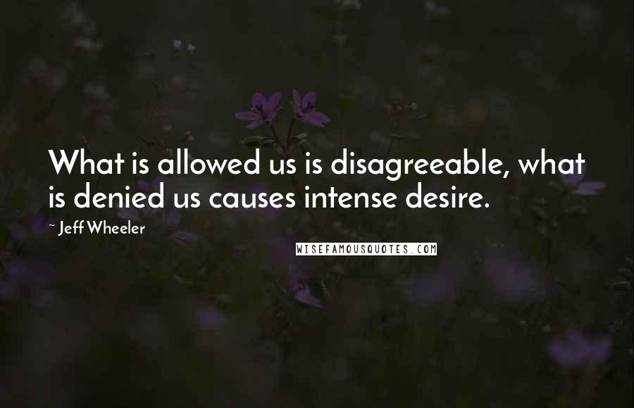 Jeff Wheeler Quotes: What is allowed us is disagreeable, what is denied us causes intense desire.