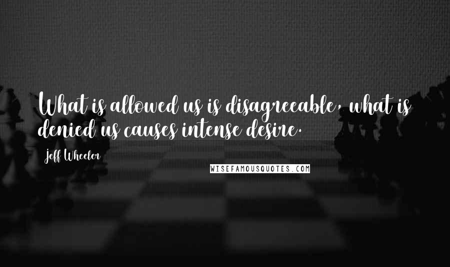 Jeff Wheeler Quotes: What is allowed us is disagreeable, what is denied us causes intense desire.