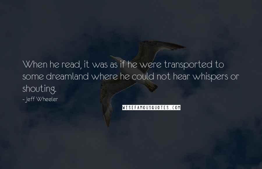 Jeff Wheeler Quotes: When he read, it was as if he were transported to some dreamland where he could not hear whispers or shouting.