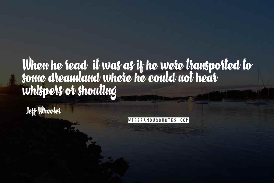 Jeff Wheeler Quotes: When he read, it was as if he were transported to some dreamland where he could not hear whispers or shouting.