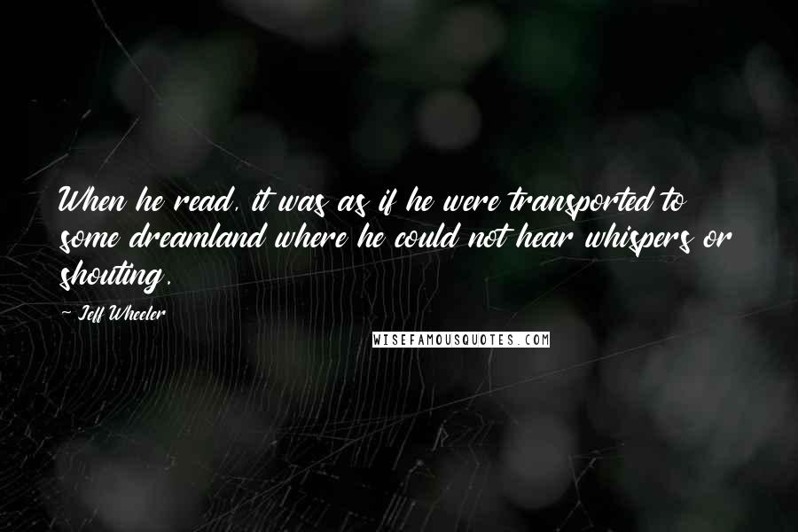 Jeff Wheeler Quotes: When he read, it was as if he were transported to some dreamland where he could not hear whispers or shouting.