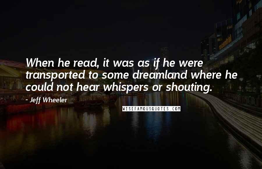 Jeff Wheeler Quotes: When he read, it was as if he were transported to some dreamland where he could not hear whispers or shouting.