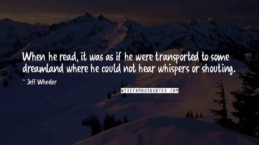 Jeff Wheeler Quotes: When he read, it was as if he were transported to some dreamland where he could not hear whispers or shouting.