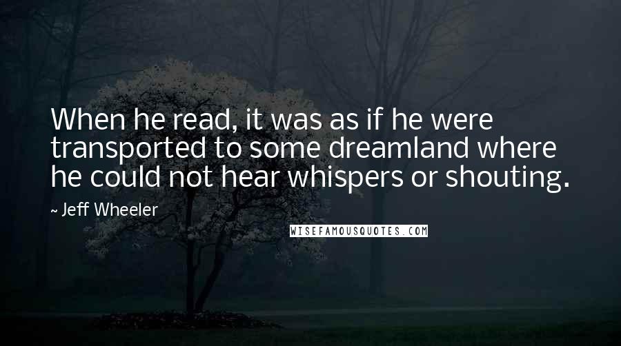 Jeff Wheeler Quotes: When he read, it was as if he were transported to some dreamland where he could not hear whispers or shouting.