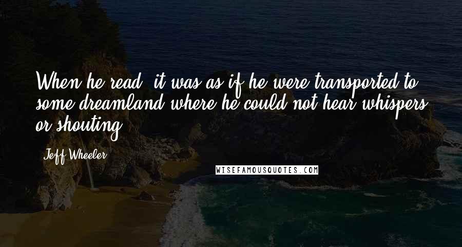 Jeff Wheeler Quotes: When he read, it was as if he were transported to some dreamland where he could not hear whispers or shouting.