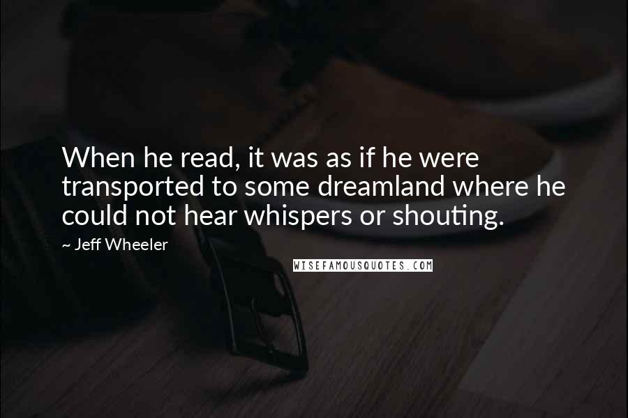 Jeff Wheeler Quotes: When he read, it was as if he were transported to some dreamland where he could not hear whispers or shouting.