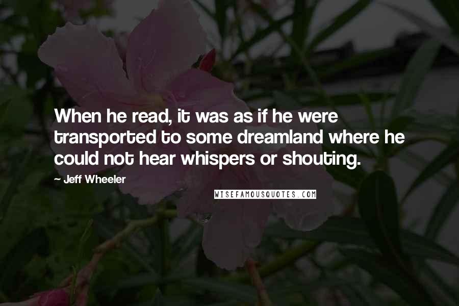 Jeff Wheeler Quotes: When he read, it was as if he were transported to some dreamland where he could not hear whispers or shouting.