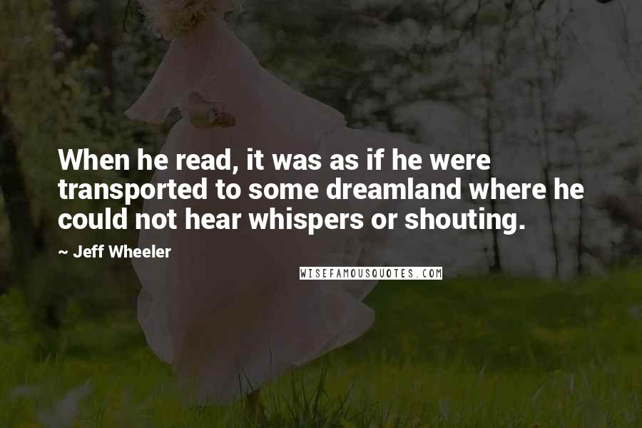 Jeff Wheeler Quotes: When he read, it was as if he were transported to some dreamland where he could not hear whispers or shouting.