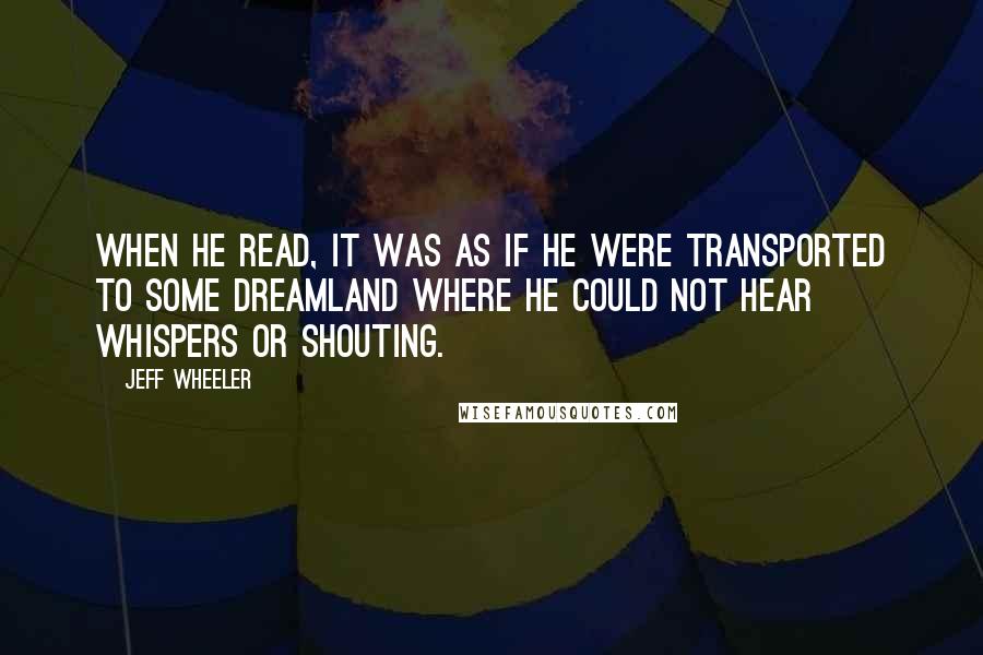 Jeff Wheeler Quotes: When he read, it was as if he were transported to some dreamland where he could not hear whispers or shouting.