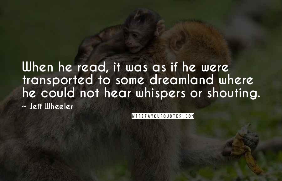 Jeff Wheeler Quotes: When he read, it was as if he were transported to some dreamland where he could not hear whispers or shouting.