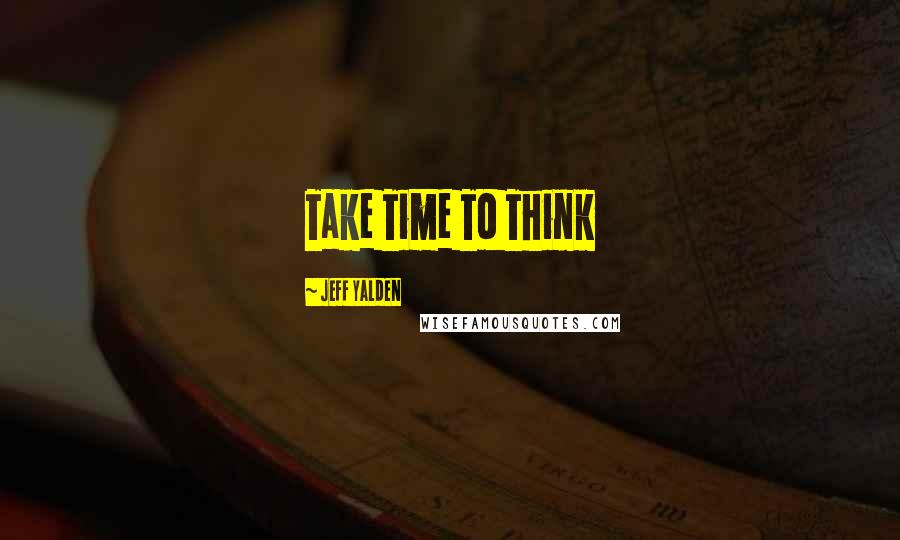 Jeff Yalden Quotes: Take Time To Think