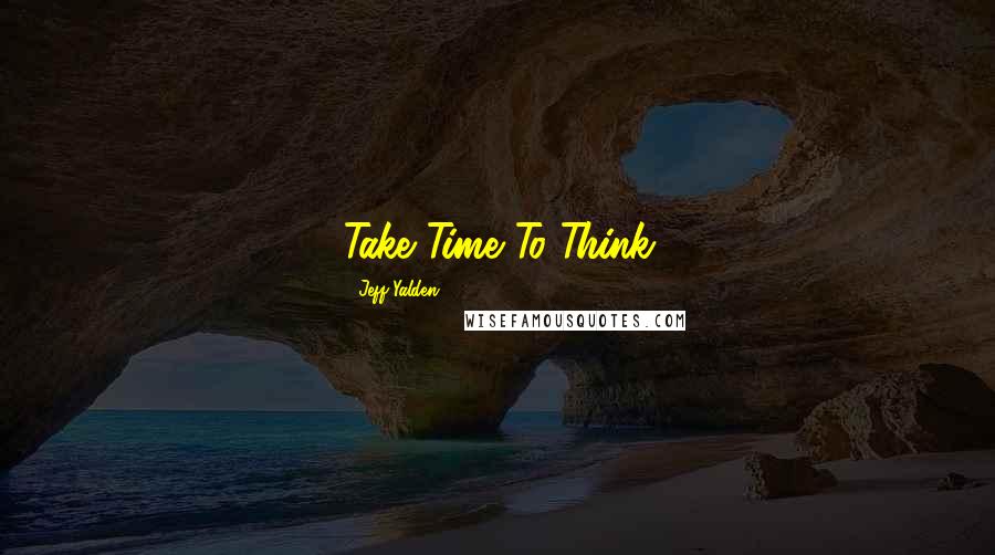 Jeff Yalden Quotes: Take Time To Think